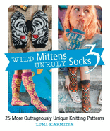 Wild Mittens and Unruly Socks 3: 25 More Outrageously Unique Knitting Patterns