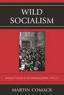 Wild Socialism: Workers Council in Revolutionary Berlin, 1918-1921