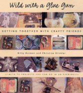 Wild with a Glue Gun: Getting Together with Crafty Friends