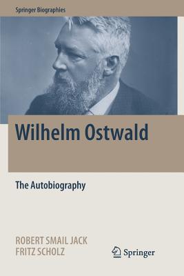 Wilhelm Ostwald: The Autobiography - Jack, Robert Smail (Editor), and Scholz, Fritz (Editor)