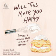 Will This Make You Happy: Stories & Recipes from a Year of Baking
