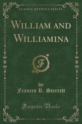 William and Williamina (Classic Reprint) - Sterrett, Frances R