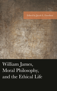William James, Moral Philosophy, and the Ethical Life