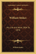 William Stokes: His Life and Work 1804 to 1878