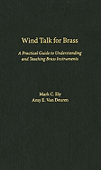 Wind Talk for Brass: A Practical Guide to Understanding and Teaching Brass Instruments