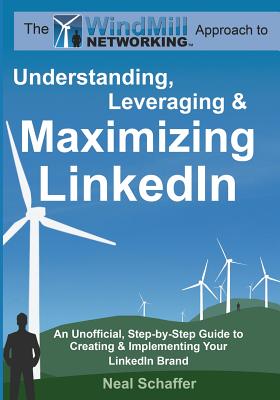Windmill Networking: Understanding, Leveraging & Maximizing LinkedIn: An Unofficial, Step-by-Step Guide to Creating & Implementing Your LinkedIn Brand - Social Networking in a Web 2.0 World - Schaffer, Neal