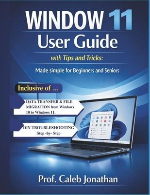 WINDOW 11 USER GUIDE with Tips and Tricks: Made Simple For Beginners And Seniors - Jonathan, Prof Caleb