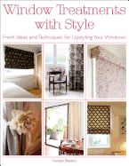 Window Treatments with Style: Fresh Ideas and Techniques for Upstyling Your Windows