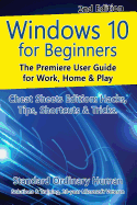 Windows 10 for Beginners. Revised & Expanded 2nd Edition.: The Premiere User Guide for Work, Home & Play.