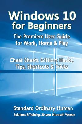 Windows 10 for Beginners. the Premiere User Guide for Work, Home & Play.: Cheat Sheets Edition: Hacks, Tips, Shortcuts & Tricks. - Human, Ordinary