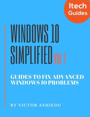 Windows 10 Simplified: Guides to Fix Advanced Windows 10 Problems - Ashiedu, Victor