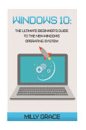 Windows 10: The Ultimate Beginners Guide to the New Windows Operating System