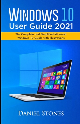 Windows 10 User Guide 2021: The Complete and Simplified Microsoft Windows 10 Guide With Illustrations - Stones, Daniel