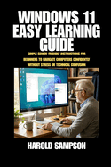 Windows 11 Easy Learning Guide: Simple Senior-Friendly Instructions for Beginners to Navigate Computers Confidently Without Stress or Technical Confusion