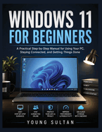Windows 11 For Beginners: A Practical Step-by-Step Manual for Using Your PC, Staying Connected, and Getting Things Done