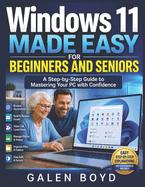 Windows 11 Made Easy for Beginners and Seniors: A Step-by-Step Guide to Mastering Your PC with Confidence