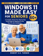 Windows 11 Made Easy for Seniors 60+: A Complete, Stress-Free, Step-by-Step Visual Guide for Beginners to Use Your PC with Confidence