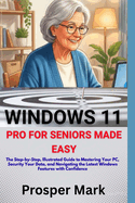 Windows 11 Pro for Seniors Made Easy: The Step-by-Step, Illustrated Guide to Mastering Your PC, Security Your Data, and Navigating the Latest Windows Features with Confidence