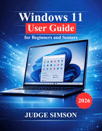 Windows 11 User Guide for Beginners and Seniors: A Step-by-Step Manual to Setup, Navigate, Security, Troubleshooting, and Everyday Use
