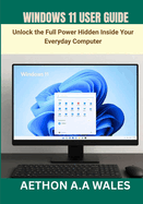Windows 11 User Guide: Unlock the Full Power Hidden Inside Your Everyday Computer