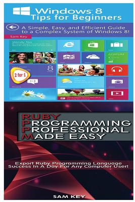 Windows 8 Tips for Beginners & Ruby Programming Professional Made Easy - Key, Sam