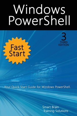 Windows PowerShell Fast Start, 3rd Edition: A Quick Start Guide to Windows PowerShell - Training Solutions, Smart Brain