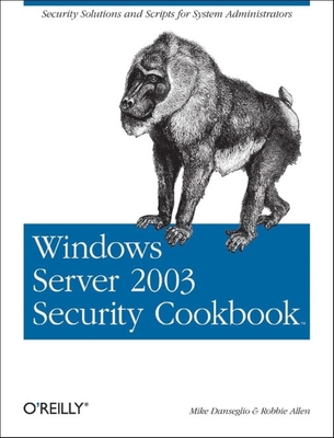 Windows Server 2003 Security Cookbook: Security Solutions and Scripts for System Administrators - Danseglio, Mike, and Allen, Robbie