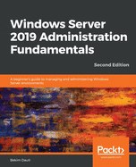 Windows Server 2019 Administration Fundamentals: A beginner's guide to managing and administering Windows Server environments