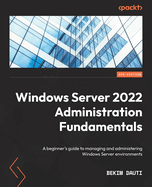 Windows Server 2022 Administration Fundamentals: A beginner's guide to managing and administering Windows Server environments