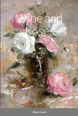 Wine and Roses: Haiku - Levin, Simon