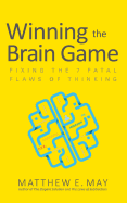 Winning the Brain Game: Fixing the 7 Fatal Flaws of Thinking