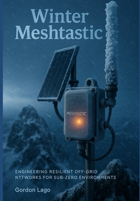 Winter Meshtastic: Engineering Resilient Off-Grid Networks for Sub-Zero Environments - Lago, Gordon