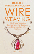 Wire Weaving: Beginner + Intermediate Guide to Wire Weaving: 2-in-1 Wire Weaving Compendium for Beginner and Intermediate Wire Workers