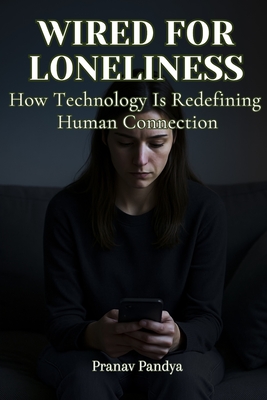 Wired for Loneliness: How Technology Is Redefining Human Connection - Pandya, Pranav