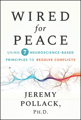 Wired for Peace: Using 7 Neuroscience-Based Principles to Resolve Conflicts - Pollack, Jeremy