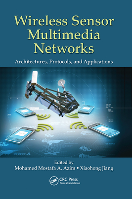 Wireless Sensor Multimedia Networks: Architectures, Protocols, and Applications - Azim, Mohamed Mostafa A. (Editor), and Jiang, Xiaohong (Editor)
