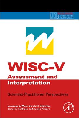 WISC-V Assessment and Interpretation: Scientist-Practitioner Perspectives - Weiss, Lawrence G., and Saklofske, Donald H., and Holdnack, James A.