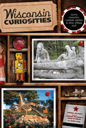 Wisconsin Curiosities: Quirky Characters, Roadside Oddities & Other Offbeat Stuff