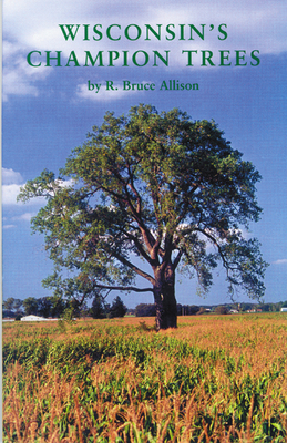 Wisconsin's Champion Trees: A Tree Hunter's Guide - Allison, R Bruce, and Hoffman, B-Wolfgang (Photographer), and Rideout, Dick (Foreword by)