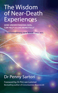 Wisdom of Near Death Experiences: How Understanding NDEs Can Help Us Live More Fully
