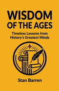 Wisdom of the Ages: Timeless Lessons from History's Greatest Minds