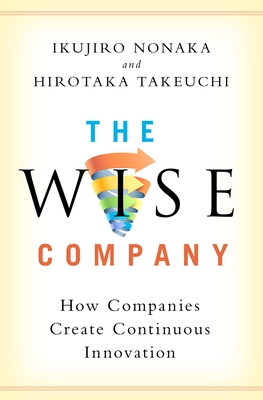 Wise Company: How Companies Create Continuous Innovation - Nonaka, Ikujiro, and Takeuchi, Hirotaka