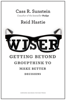 Wiser: Getting Beyond Groupthink to Make Groups Smarter - Sunstein, Cass R., and Hastie, Reid