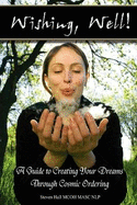 'Wishing, Well!' a Guide to Creating Your Dreams Through Cosmic Ordering