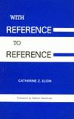 With Reference to Reference - Elgin, Catherine Z, and Goodman, Nelson (Foreword by)
