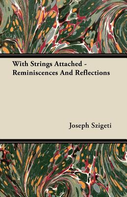 With Strings Attached - Reminiscences and Reflections - Szigeti, Joseph
