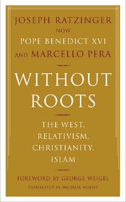 Without Roots: Europe, Relativism, Christianity, Islam - Ratzinger, Joseph, Cardinal, and Pera, Marcello