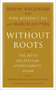 Without Roots: The West, Relativism, Christianity, Islam