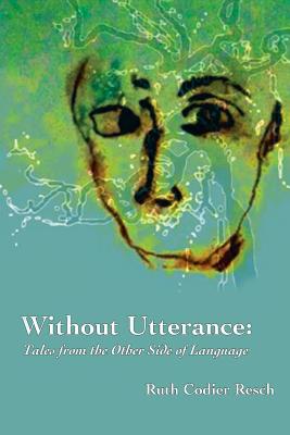 Without Utterance: Tales from the Other Side of Language - Resch, Ruth Codier, and Sarno, Martha Taylor (Foreword by), and Spangler, David M (Foreword by)