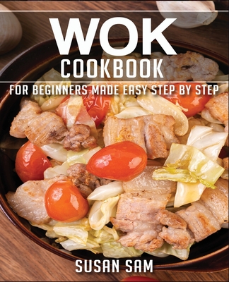 Wok Cookbook: Book 3, for Beginners Made Easy Step by Step - Sam, Susan